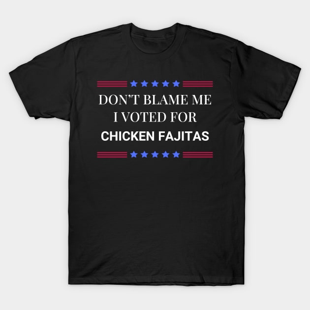 Don't Blame Me I Voted For Chicken Fajitas T-Shirt by Woodpile